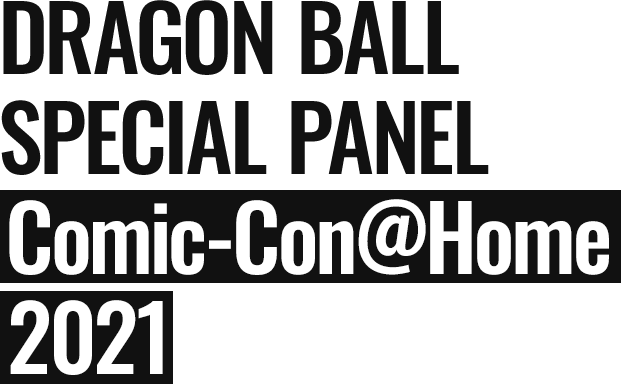 DRAGON BALL SPECIAL PANEL Comic-Con@Home 2021